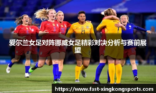 爱尔兰女足对阵挪威女足精彩对决分析与赛前展望