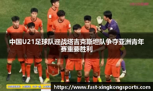 中国U21足球队迎战塔吉克斯坦队争夺亚洲青年赛重要胜利